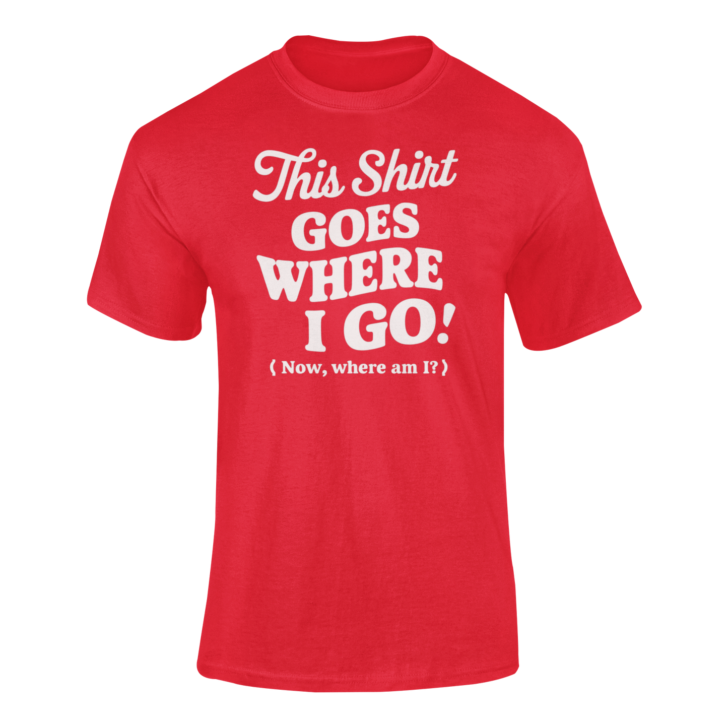 a funny red t-shirt with slogan This Shirt Goes Where I Go - Now Where Am I?