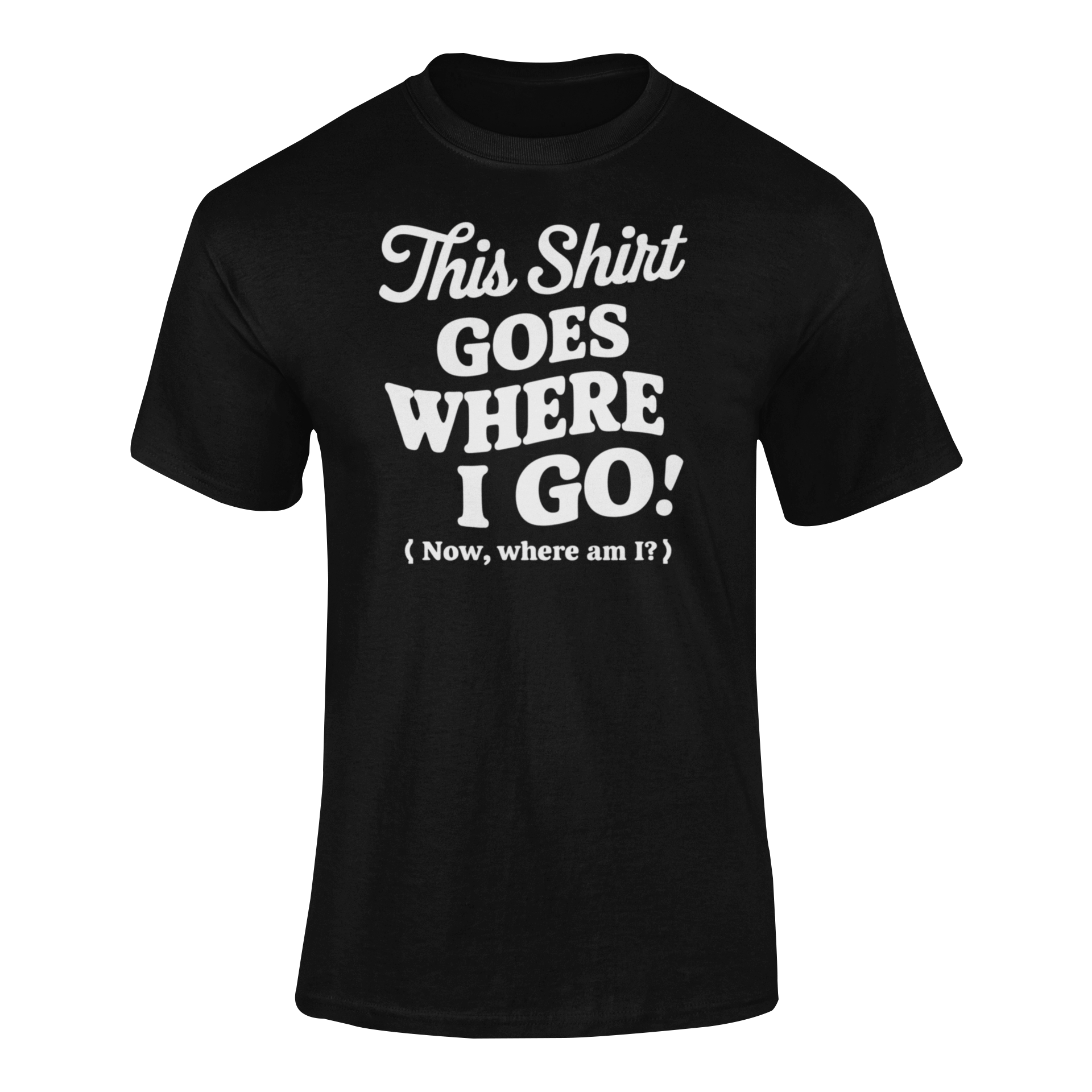 a funny t-shirt with slogan This Shirt Goes Where I Go - Now Where Am I?