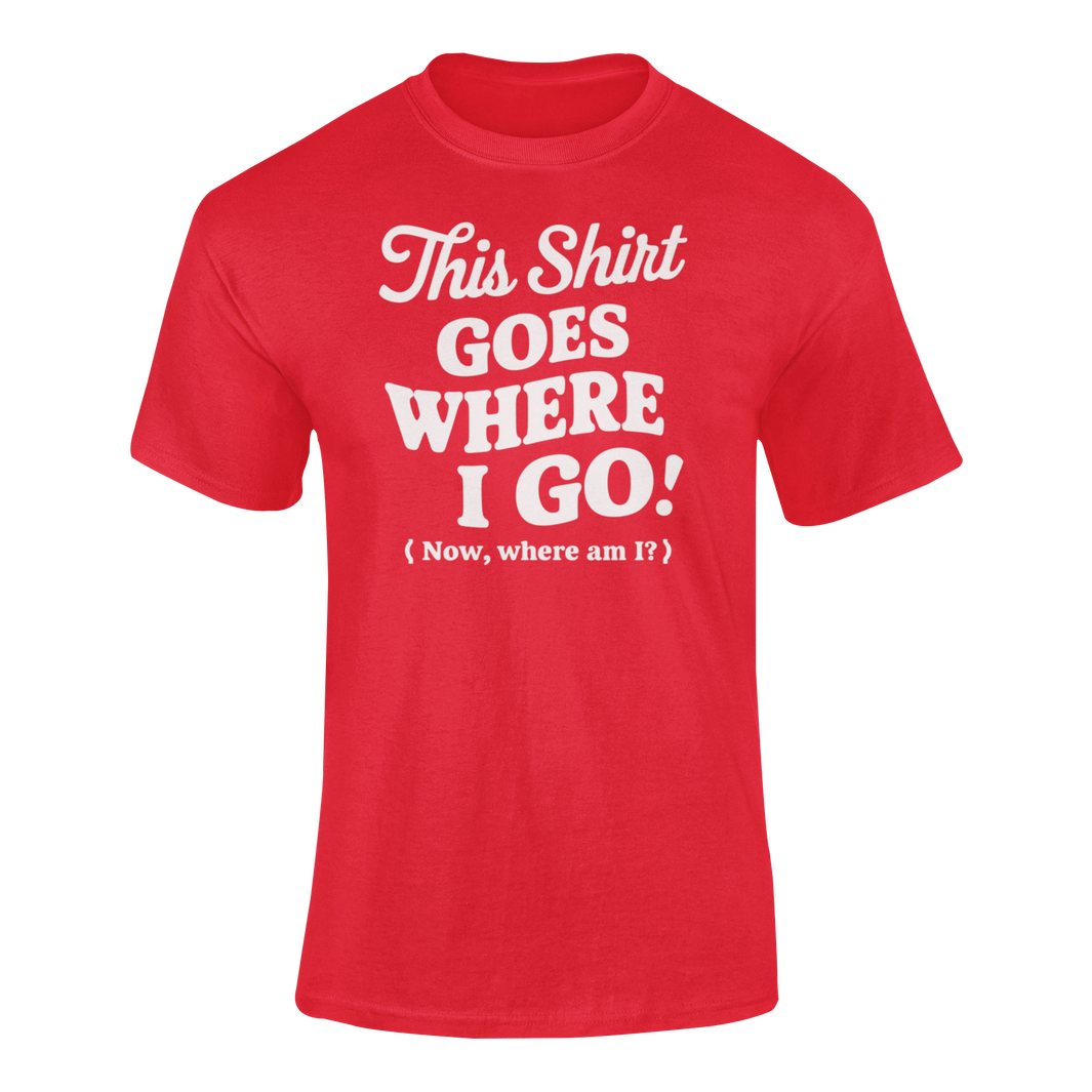 a funny red t-shirt with slogan This Shirt Goes Where I Go - Now Where Am I?