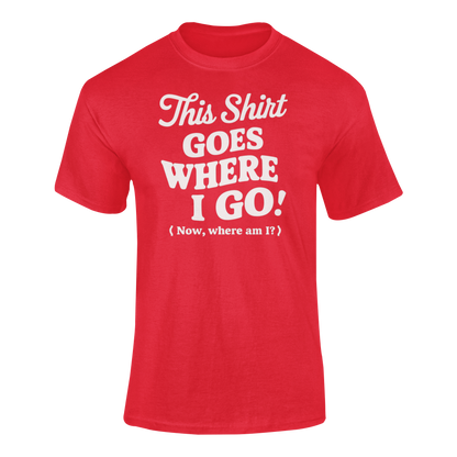 a funny red t-shirt with slogan This Shirt Goes Where I Go - Now Where Am I?
