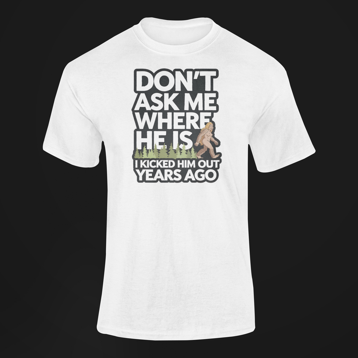 A T-shirt with a female bigfoot with the caption Don't Ask Me Where He Is I Kicked Him Out Years Ago. Funny Bigfoot shirt