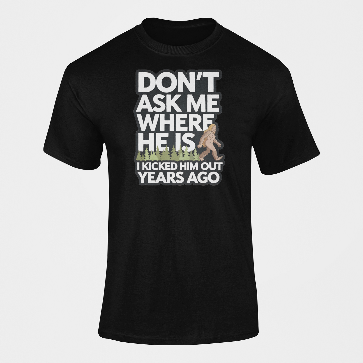 A T-shirt gift with a female bigfoot with the caption Don't Ask Me Where He Is I Kicked Him Out Years Ago. Funny Bigfoot shirt