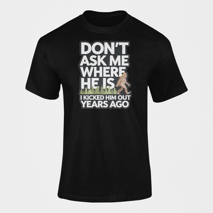 A T-shirt gift with a female bigfoot with the caption Don't Ask Me Where He Is I Kicked Him Out Years Ago. Funny Bigfoot shirt