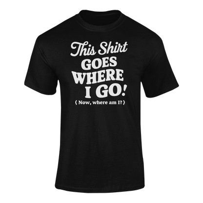 a funny t-shirt with slogan This Shirt Goes Where I Go - Now Where Am I?