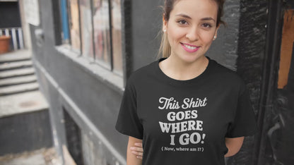 a video of a woman wearing a funny t-shirt with slogan This Shirt Goes Where I Go - Now Where Am I?